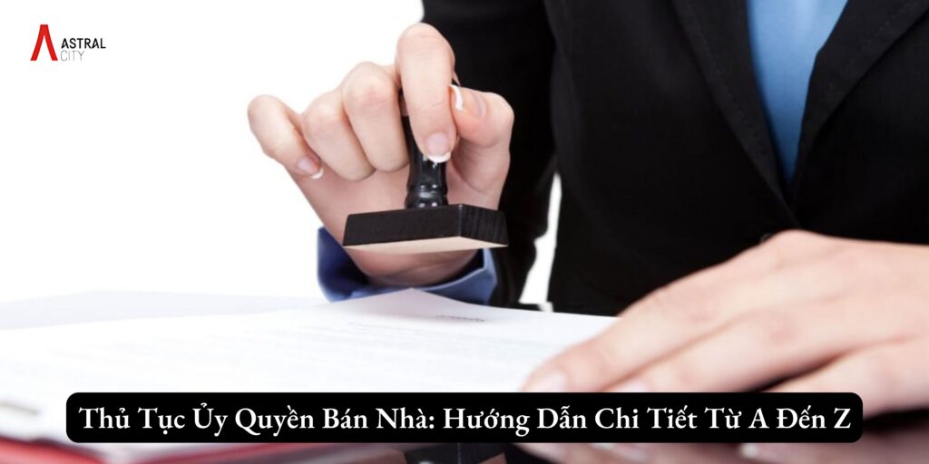 Thủ Tục Ủy Quyền Bán Nhà: Hướng Dẫn Chi Tiết Từ A Đến Z